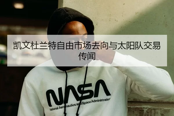 凯文杜兰特自由市场去向与太阳队交易传闻