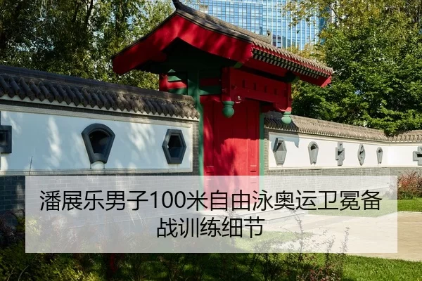 潘展乐男子100米自由泳奥运卫冕备战训练细节