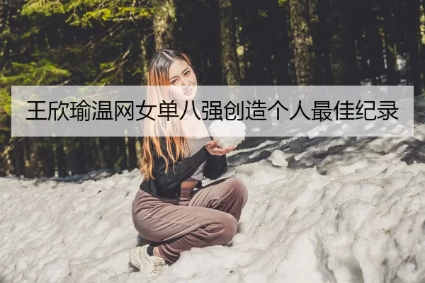 王欣瑜温网女单八强创造个人最佳纪录