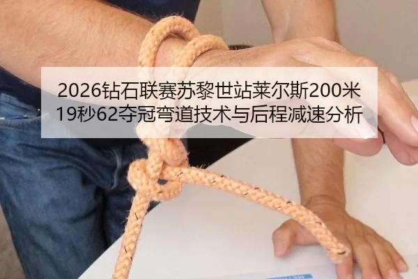 2026钻石联赛苏黎世站莱尔斯200米19秒62夺冠弯道技术与后程减速分析